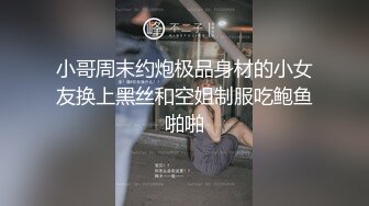 小哥周末约炮极品身材的小女友换上黑丝和空姐制服吃鲍鱼啪啪