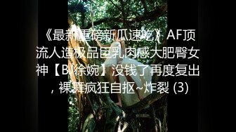 《最新重磅新瓜速吃》AF顶流人造极品巨乳肉感大肥臀女神【BJ徐婉】没钱了再度复出，裸舞疯狂自抠~炸裂 (3)