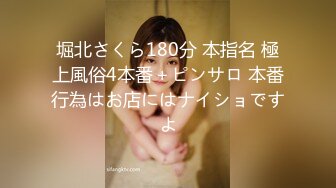 堀北さくら180分 本指名 極上風俗4本番＋ピンサロ 本番行為はお店にはナイショですよ