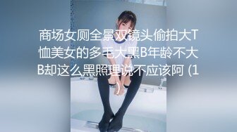 商场女厕全景双镜头偷拍大T恤美女的多毛大黑B年龄不大B却这么黑照理说不应该阿 (1)