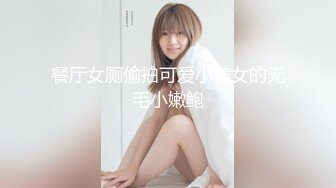 餐厅女厕偷拍可爱小美女的无毛小嫩鲍