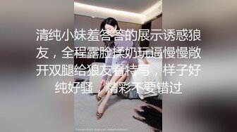 清纯小妹羞答答的展示诱惑狼友，全程露脸揉奶玩逼慢慢敞开双腿给狼友看特写，样子好纯好骚，精彩不要错过