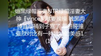 媚黑绿帽淫妻NTR绿帽淫妻大神〖vince〗献妻挨操 被黑肉棒直接捅到子宫了 黑白碰撞强烈对比有一种独特的美感1 (10)