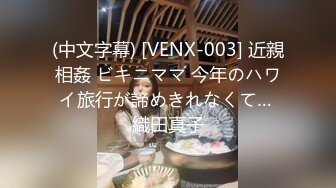 (中文字幕) [VENX-003] 近親相姦 ビキニママ 今年のハワイ旅行が諦めきれなくて… 織田真子