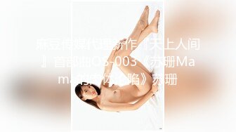 麻豆传媒代理新作『天上人间』首部曲OS-003《苏珊Mama的肉体沦陷》苏珊