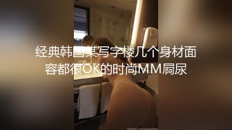 经典韩国某写字楼几个身材面容都很OK的时尚MM屙尿