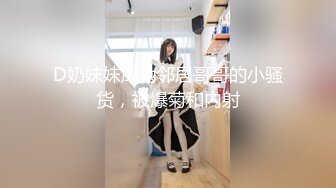 D奶妹妹成为邻居哥哥的小骚货，被爆菊和内射