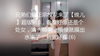 兄弟们最正宗校花来了【晚儿】超级嫩B，看着好像还是个处女，清秀脸蛋，慢慢就摸出水来了，刺激好看 (6)