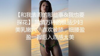 【和我表哥的那些事&我也要探花】 风情万种的极品少妇美乳嫩穴，喜欢被舔，细腰盈盈一握后入观感太美