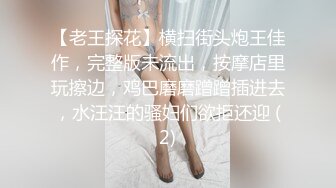 【老王探花】横扫街头炮王佳作，完整版未流出，按摩店里玩擦边，鸡巴磨磨蹭蹭插进去，水汪汪的骚妇们欲拒还迎 (2)