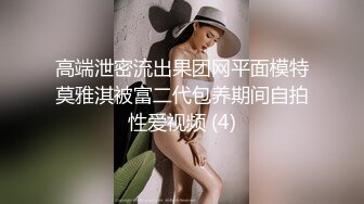 高端泄密流出果团网平面模特莫雅淇被富二代包养期间自拍性爱视频 (4)