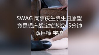 SWAG 同事庆生趴生日愿望竟是想床战宝拉激战45分钟双巨棒 宝拉