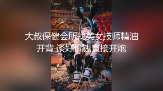 大叔保健会所找美女技师精油开背 谈好价钱直接开炮