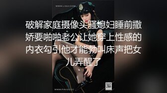 破解家庭摄像头骚媳妇睡前撒娇要啪啪老公让她穿上性感的内衣勾引他才能勃叫床声把女儿弄醒了