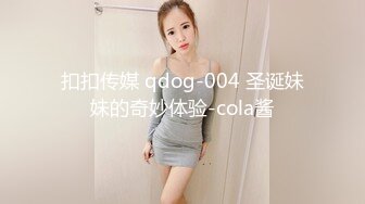 扣扣传媒 qdog-004 圣诞妹妹的奇妙体验-cola酱