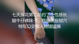 七天探花第二场约了个性感长腿牛仔裤妹子，翘起屁股掰穴特写口交侧入抽插猛操