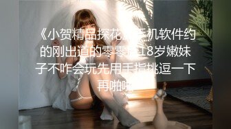 《小贺精品探花》手机软件约的刚出道的零零后18岁嫩妹子不咋会玩先用手指挑逗一下再啪啪