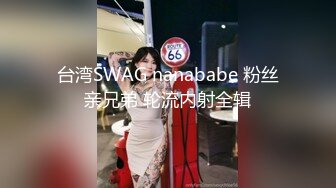 台湾SWAG nanababe 粉丝亲兄弟 轮流内射全辑