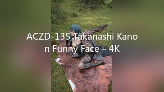 ACZD-135 Takanashi Kanon Funny Face – 4K