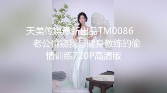 天美传媒最新出品TM0086❤️老公偷窥我与健身教练的偷情训练720P高清版