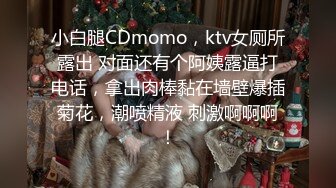 小白腿CDmomo，ktv女厕所露出 对面还有个阿姨露逼打电话，拿出肉棒黏在墙壁爆插菊花，潮喷精液 刺激啊啊啊！