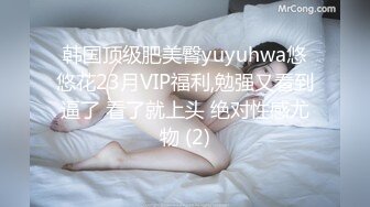 韩国顶级肥美臀yuyuhwa悠悠花23月VIP福利,勉强又看到逼了 看了就上头 绝对性感尤物 (2)