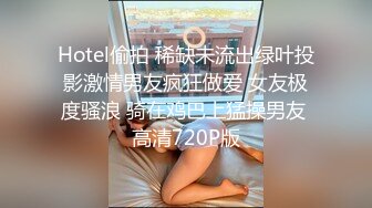 Hotel偷拍 稀缺未流出绿叶投影激情男友疯狂做爱 女友极度骚浪 骑在鸡巴上猛操男友 高清720P版