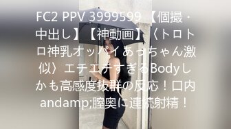 FC2 PPV 3999599 【個撮・中出し】【神動画】〈トロトロ神乳オッパイあっちゃん激似〉エチエチすぎるBodyしかも高感度抜群の反応！口内andamp;膣奥に連続射精！