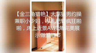 【金三角猎艳】大屌猛男约操兼职小少妇，丰乳肥臀疯狂啪啪，床上近景AV视角完美展示做爱细节