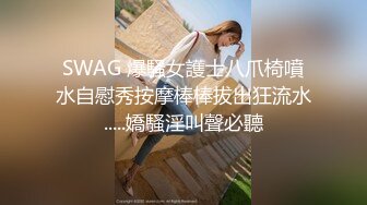 SWAG 爆騷女護士八爪椅噴水自慰秀按摩棒棒拔出狂流水.....嬌騷淫叫聲必聽