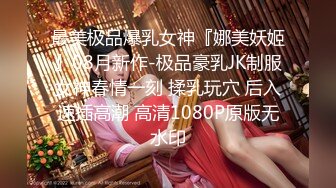 最美极品爆乳女神『娜美妖姬』08月新作-极品豪乳JK制服女神春情一刻 揉乳玩穴 后入速插高潮 高清1080P原版无水印