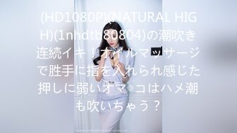 (HD1080P)(NATURAL HIGH)(1nhdtb80804)の潮吹き连続イキ！オイルマッサージで胜手に指を入れられ感じた押しに弱いオマ◎コはハメ潮も吹いちゃう？