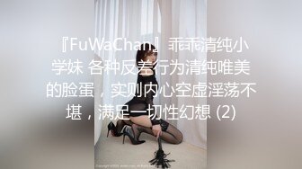 『FuWaChan』乖乖清纯小学妹 各种反差行为清纯唯美的脸蛋，实则内心空虚淫荡不堪，满足一切性幻想 (2)