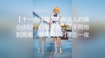 【十一点探花】泡良达人约操小少妇，白嫩漂亮，连干两炮到高潮，激情两小时难忘一夜