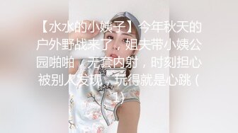 【水水的小姨子】今年秋天的户外野战来了，姐夫带小姨公园啪啪，无套内射，时刻担心被别人发现，玩得就是心跳 (1)