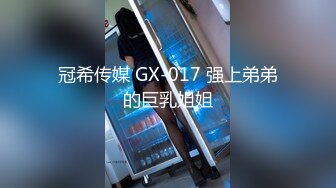 冠希传媒 GX-017 强上弟弟的巨乳姐姐