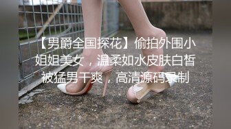 【男爵全国探花】偷拍外围小姐姐美女，温柔如水皮肤白皙被猛男干爽，高清源码录制