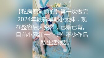 【私房原创偷拍】第一次做完2024年最新早期小太妹，现在整容后大变样，已婚已育。目前小网红一个，有不少作品，私生活很乱