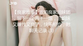 【良家故事】攻陷良家姐妹团，留下一个再干一炮，三姐妹又赚钱又爽了，快乐相约，附聊天记录 (3)