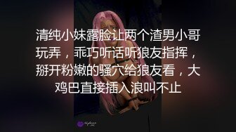 清纯小妹露脸让两个渣男小哥玩弄，乖巧听话听狼友指挥，掰开粉嫩的骚穴给狼友看，大鸡巴直接插入浪叫不止