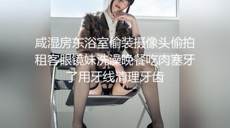 咸湿房东浴室偷装摄像头偷拍租客眼镜妹洗澡晚餐吃肉塞牙了用牙线清理牙齿