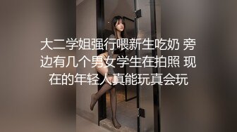 大二学姐强行喂新生吃奶 旁边有几个男女学生在拍照 现在的年轻人真能玩真会玩