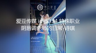 爱豆传媒 id-5334 特殊职业阴唇调色师的日常-诗琪