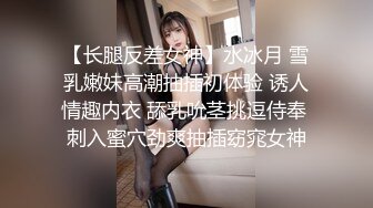 【长腿反差女神】水冰月 雪乳嫩妹高潮抽插初体验 诱人情趣内衣 舔乳吮茎挑逗侍奉 刺入蜜穴劲爽抽插窈窕女神