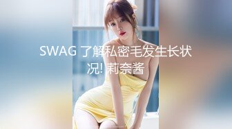 SWAG 了解私密毛发生长状况! 莉奈酱