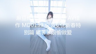 麻豆传媒映画最新国产AV佳作 MD0139 突袭女优新春特别篇 瞒著爹娘偷做爱