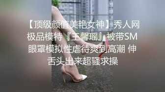 【顶级颜值美艳女神】秀人网极品模特『王馨瑶』被带SM眼罩模拟性虐待爽到高潮 伸舌头出来超骚求操