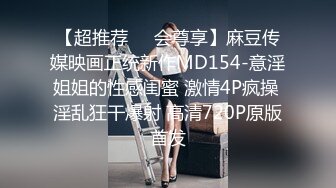 【超推荐❤️会尊享】麻豆传媒映画正统新作MD154-意淫姐姐的性感闺蜜 激情4P疯操 淫乱狂干爆射 高清720P原版首发