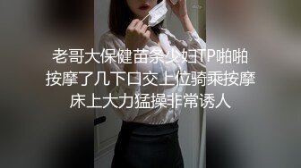 老哥大保健苗条少妇TP啪啪按摩了几下口交上位骑乘按摩床上大力猛操非常诱人