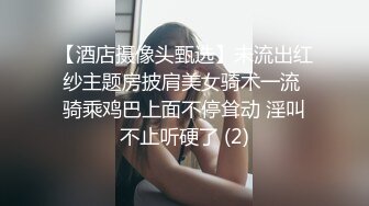 【酒店摄像头甄选】未流出红纱主题房披肩美女骑术一流 骑乘鸡巴上面不停耸动 淫叫不止听硬了 (2)